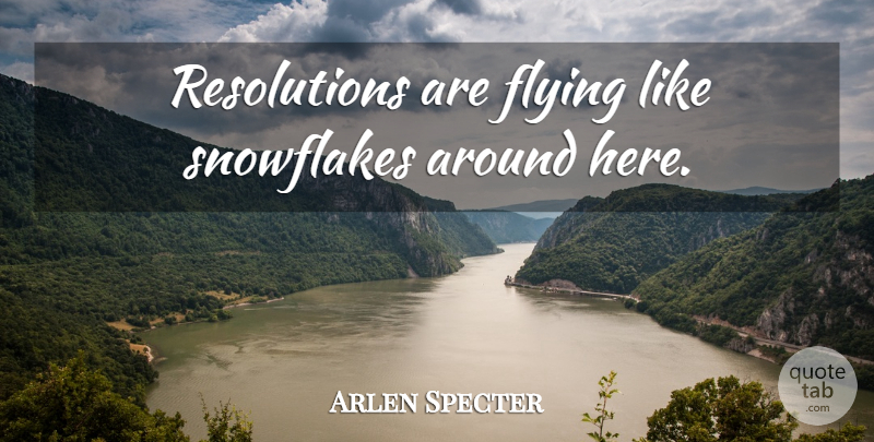 Arlen Specter Quote About Flying, Snowflake, Resolution: Resolutions Are Flying Like Snowflakes...