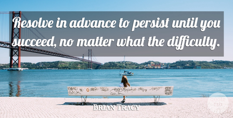 Brian Tracy Quote About Matter, Succeed, Resolve: Resolve In Advance To Persist...