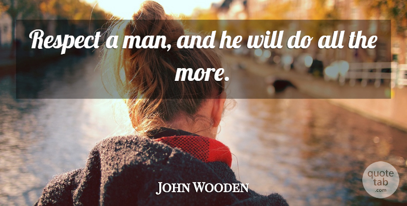 John Wooden Quote About Respect, Men: Respect A Man And He...