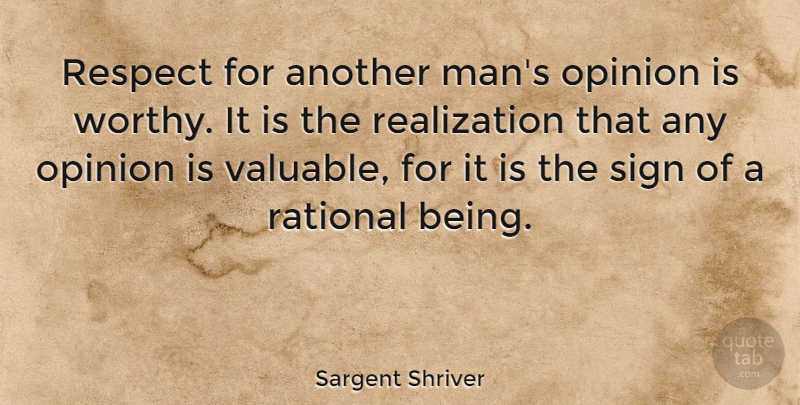 Sargent Shriver Quote About Men, Realization, Opinion: Respect For Another Mans Opinion...
