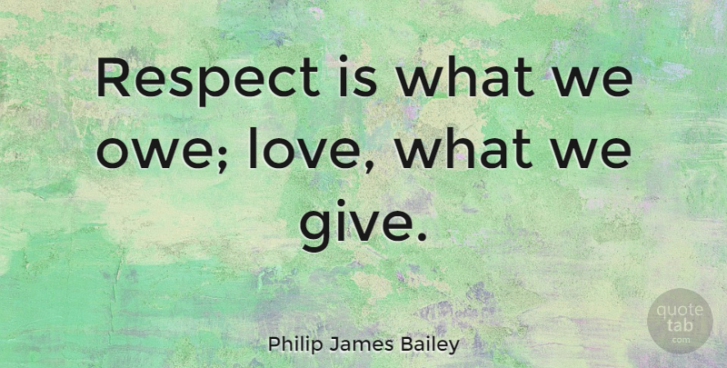 Philip James Bailey Quote About Respect, Giving, Ethics: Respect Is What We Owe...