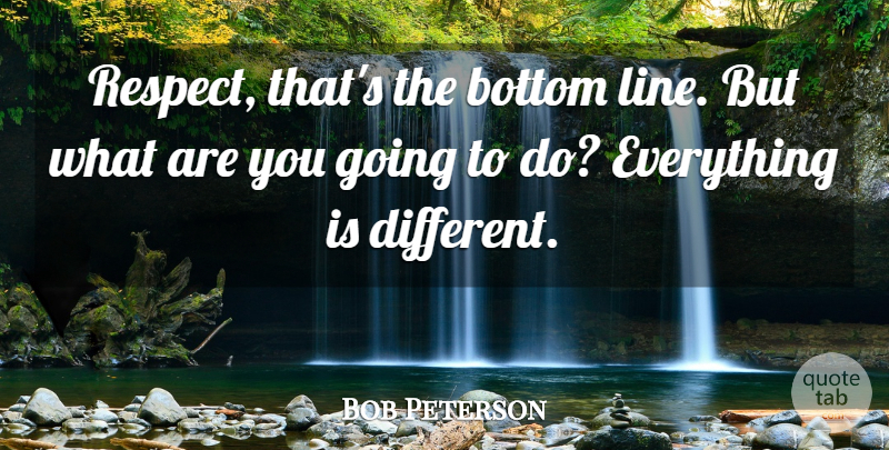 Bob Peterson Quote About Bottom: Respect Thats The Bottom Line...