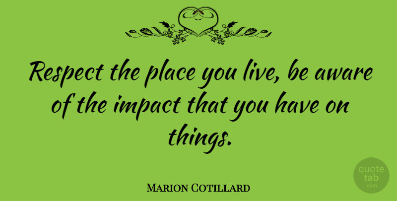 Marion Cotillard Quote About Impact: Respect The Place You Live...