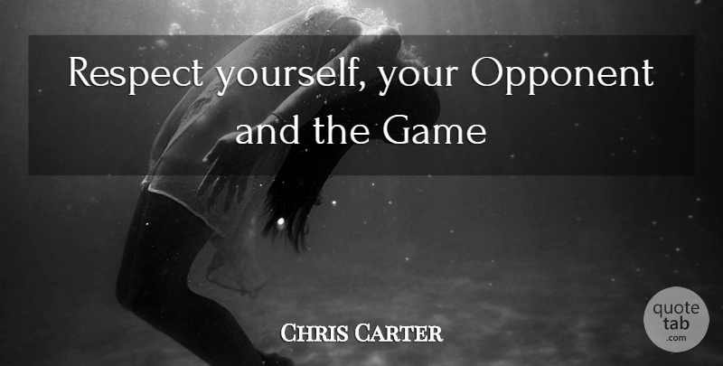 Chris Carter Quote About Games, Opponents, Respect Yourself: Respect Yourself Your Opponent And...
