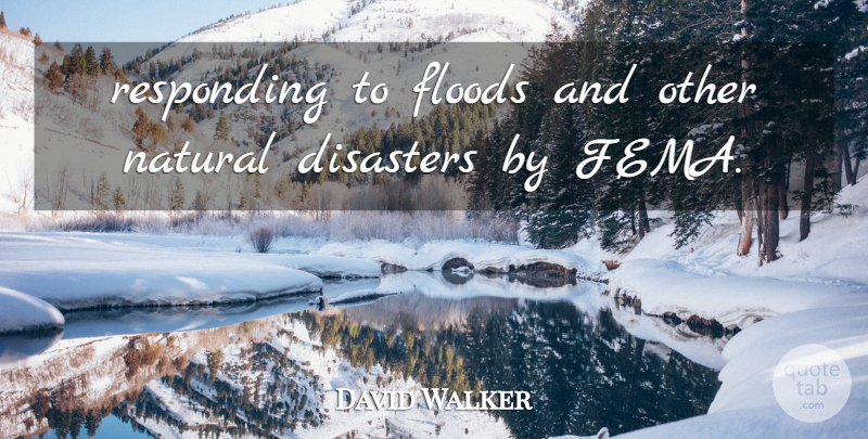 David Walker Quote About Disaster, Disasters, Floods, Natural, Responding: Responding To Floods And Other...