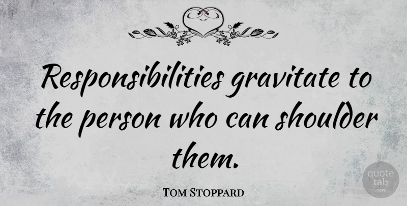 Tom Stoppard Quote About Inspirational, Motivational, Responsibility: Responsibilities Gravitate To The Person...