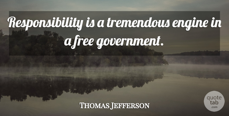 Thomas Jefferson Quote About Responsibility, Government, Engines: Responsibility Is A Tremendous Engine...
