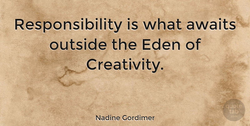 Nadine Gordimer Quote About Responsibility, Creativity, Eden: Responsibility Is What Awaits Outside...