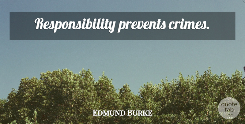 Edmund Burke Quote About Responsibility, Prison, Crime: Responsibility Prevents Crimes...