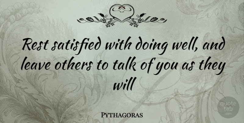 Pythagoras Quote About Leave, Others, Rest, Satisfied, Talk: Rest Satisfied With Doing Well...