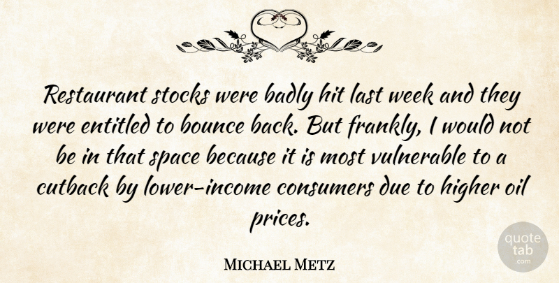 Michael Metz Quote About Badly, Bounce, Consumers, Due, Entitled: Restaurant Stocks Were Badly Hit...