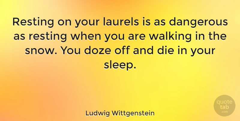 Ludwig Wittgenstein Quote About Sleep, Winning, Snow: Resting On Your Laurels Is...