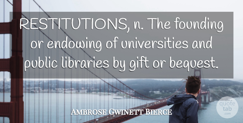 Ambrose Gwinett Bierce Quote About Founding, Gift, Libraries, Public: Restitutions N The Founding Or...