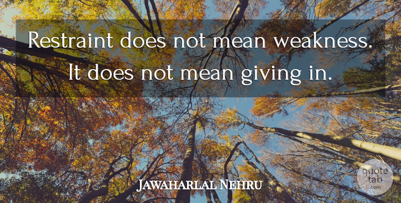 Jawaharlal Nehru Quote About Mean, Giving, Weakness: Restraint Does Not Mean Weakness...