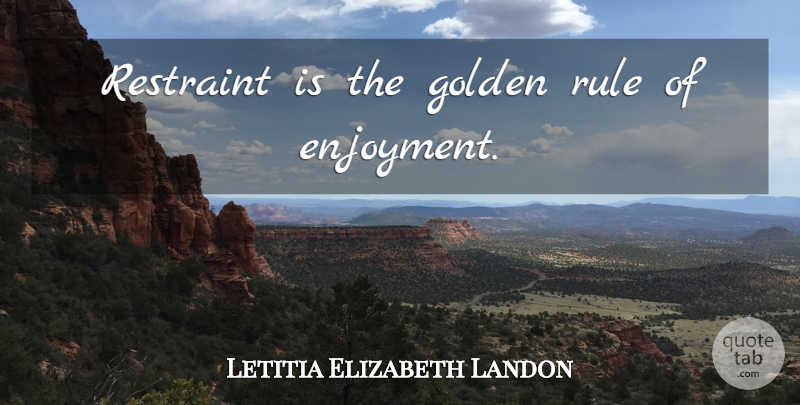 Letitia Elizabeth Landon Quote About Golden, Moderation, Enjoyment: Restraint Is The Golden Rule...