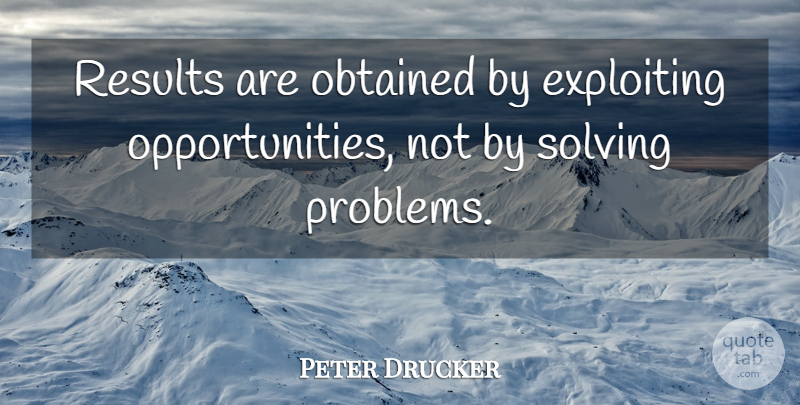 Peter Drucker Quote About Appreciation, Business, Opportunity: Results Are Obtained By Exploiting...