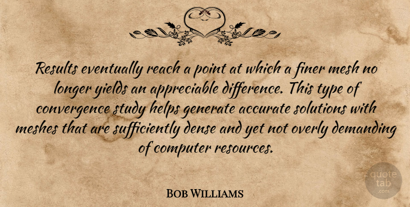Bob Williams Quote About Accurate, Computer, Demanding, Dense, Eventually: Results Eventually Reach A Point...