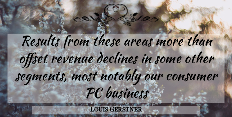 Louis Gerstner Quote About Areas, Business, Consumer, Declines, Offset: Results From These Areas More...