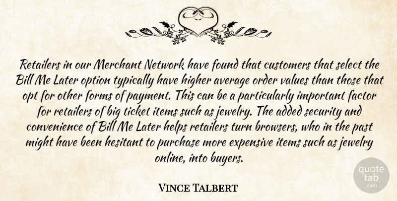 Vince Talbert Quote About Added, Average, Bill, Customers, Expensive: Retailers In Our Merchant Network...