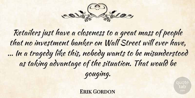 Erik Gordon Quote About Advantage, Banker, Closeness, Great, Investment: Retailers Just Have A Closeness...