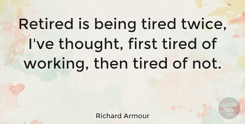 Richard Armour Quote About Teacher, Retirement, Tired: Retired Is Being Tired Twice...
