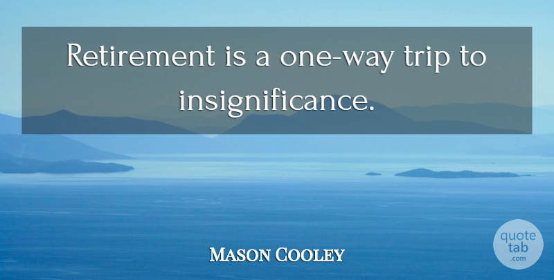 Mason Cooley Quote About Retirement, Way, Retiring: Retirement Is A One Way...