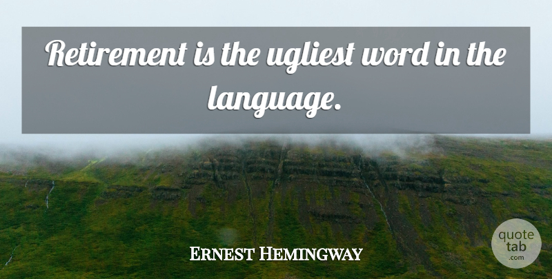Ernest Hemingway Quote About Retirement, Age, Retiring: Retirement Is The Ugliest Word...