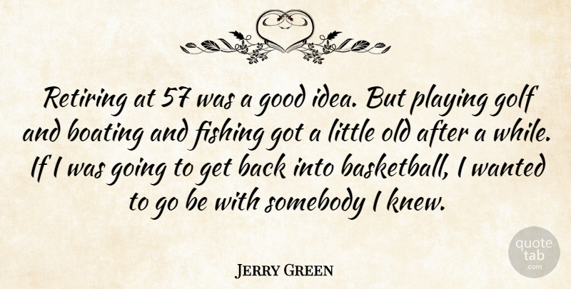 Jerry Green Quote About Fishing, Golf, Good, Playing, Retiring: Retiring At 57 Was A...