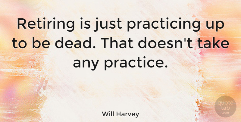 Will Harvey Quote About Practice, Retiring: Retiring Is Just Practicing Up...