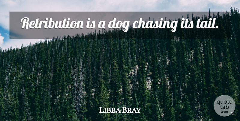 Libba Bray Quote About Dog, Tails, Retribution: Retribution Is A Dog Chasing...