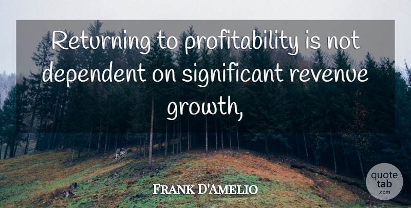 Frank D'Amelio Quote About Dependent, Returning, Revenue: Returning To Profitability Is Not...