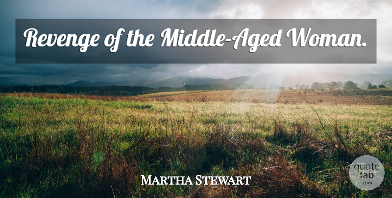 Martha Stewart Quote About Revenge, Middle, Middle Aged: Revenge Of The Middle Aged...