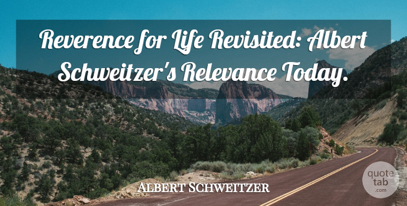 Albert Schweitzer Quote About Albert, Life, Relevance, Reverence: Reverence For Life Revisited Albert...