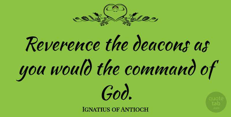Ignatius of Antioch Quote About God: Reverence The Deacons As You...