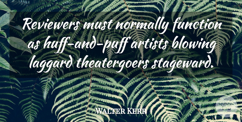 Walter Kerr Quote About Artists, Blowing, Function, Normally, Reviewers: Reviewers Must Normally Function As...