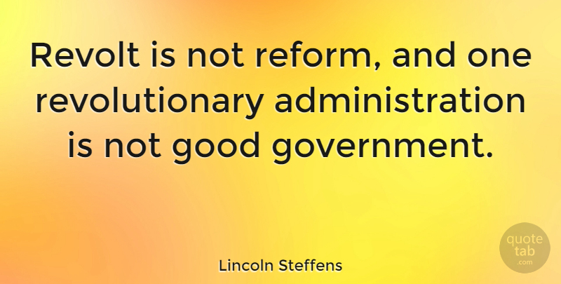 Lincoln Steffens Quote About Government, Administration, Reform: Revolt Is Not Reform And...