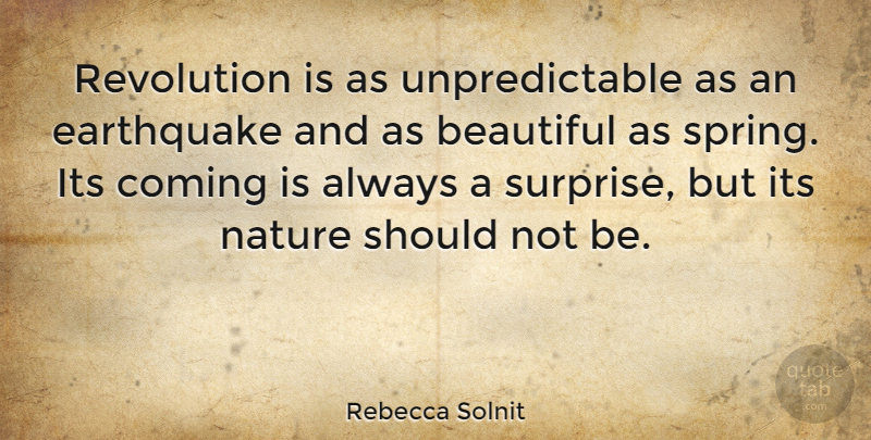 Rebecca Solnit Quote About Beautiful, Spring, Earthquakes: Revolution Is As Unpredictable As...