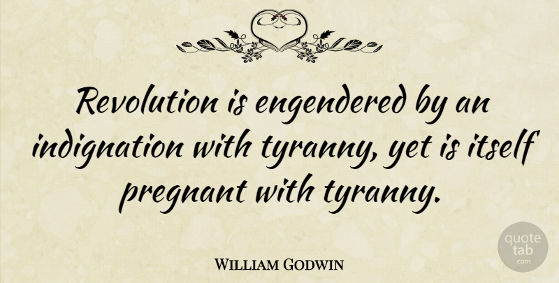 William Godwin Quote About Revolution, Tyranny, Indignation: Revolution Is Engendered By An...