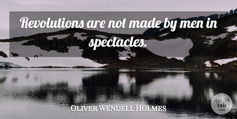 Oliver Wendell Holmes Quote About Men, Revolutions And Revolutionaries: Revolutions Are Not Made By...