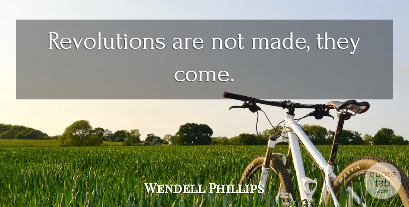 Wendell Phillips Quote About Revolution, Made: Revolutions Are Not Made They...