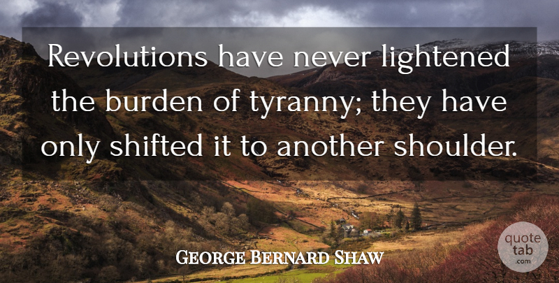 George Bernard Shaw Quote About Revolution, Rebellion, Burden: Revolutions Have Never Lightened The...