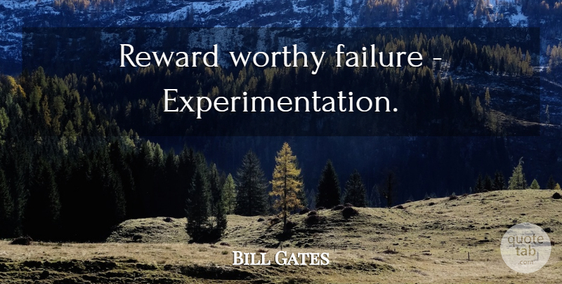 Bill Gates Quote About Failure, Rewards, Worthy: Reward Worthy Failure Experimentation...