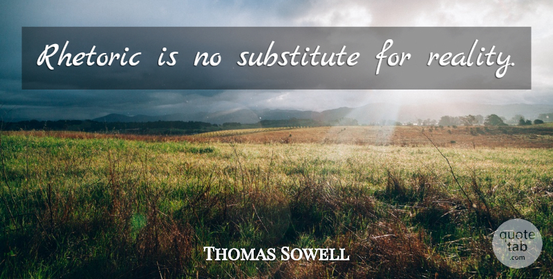 Thomas Sowell Quote About Reality, Substitutes, Rhetoric: Rhetoric Is No Substitute For...