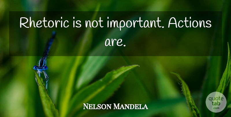 Nelson Mandela Quote About Important, Action, Rhetoric: Rhetoric Is Not Important Actions...