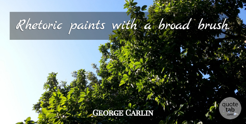 George Carlin Quote About Paint, Brushes, Broads: Rhetoric Paints With A Broad...