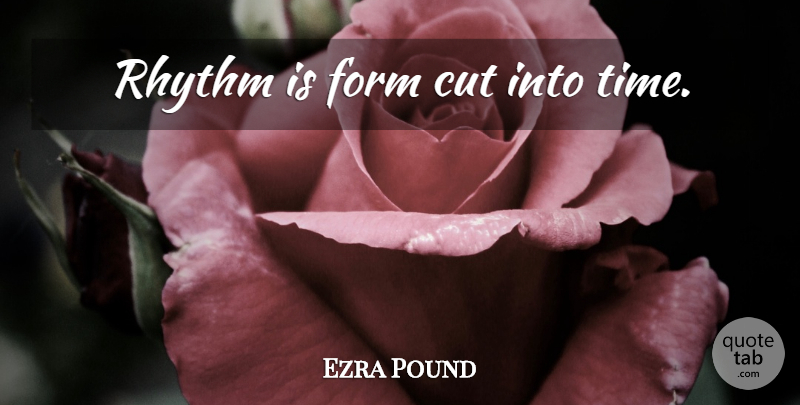Ezra Pound Quote About Cutting, Form, Rhythm: Rhythm Is Form Cut Into...