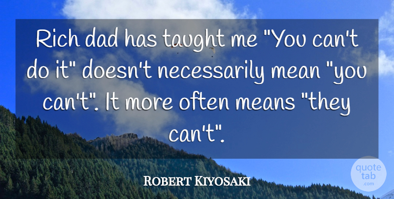 Robert Kiyosaki Quote About Dad, Mean, Taught: Rich Dad Has Taught Me...