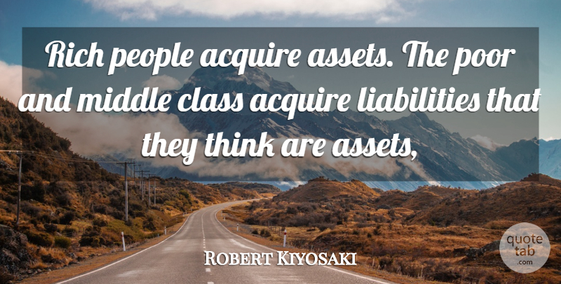 Robert Kiyosaki Quote About Thinking, Class, People: Rich People Acquire Assets The...