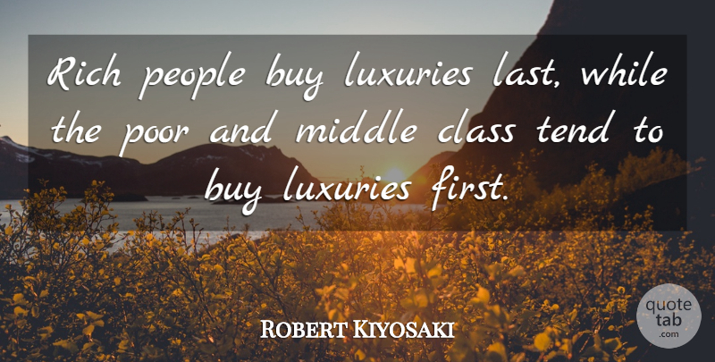 Robert Kiyosaki Quote About Class, Luxury, People: Rich People Buy Luxuries Last...