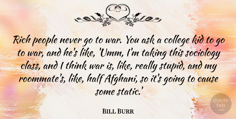 Bill Burr Quote About Ask, Cause, College, Half, Kid: Rich People Never Go To...